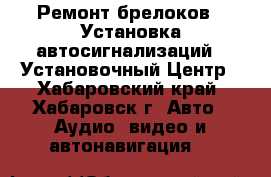 Ремонт брелоков / Установка автосигнализаций / Установочный Центр - Хабаровский край, Хабаровск г. Авто » Аудио, видео и автонавигация   